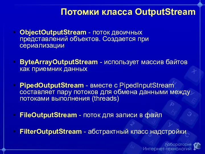 Потомки класса OutputStream ObjectOutputStream - поток двоичных представлений объектов. Создается при