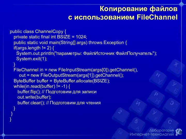 Копирование файлов с использованием FileChannel public class ChannelCopy { private static