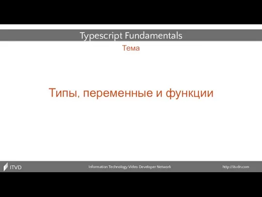 Тема Information Technology Video Developer Network http://itvdn.com ITVDN Typescript Fundamentals Типы, переменные и функции