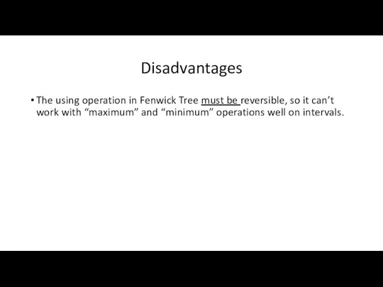 Disadvantages The using operation in Fenwick Tree must be reversible, so