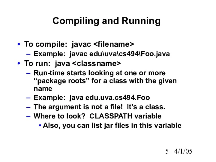 4/1/05 Compiling and Running To compile: javac Example: javac edu\uva\cs494\Foo.java To