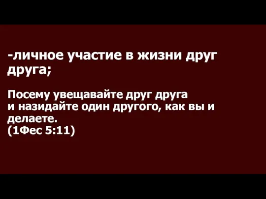 -личное участие в жизни друг друга; Посему увещавайте друг друга и