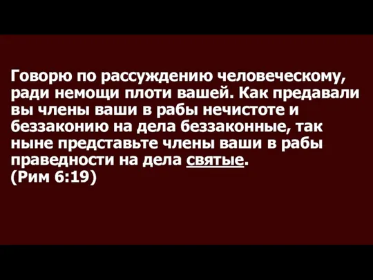 Говорю по рассуждению человеческому, ради немощи плоти вашей. Как предавали вы