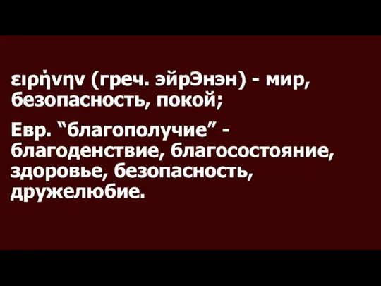 ειρήνην (греч. эйрЭнэн) - мир, безопасность, покой; Евр. “благополучие” - благоденствие, благосостояние, здоровье, безопасность, дружелюбие.