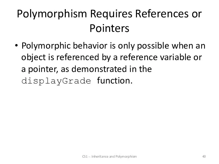 Polymorphism Requires References or Pointers Polymorphic behavior is only possible when