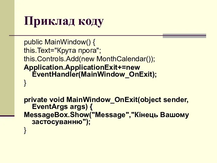 Приклад коду public MainWindow() { this.Text="Крута прога"; this.Controls.Add(new MonthCalendar()); Application.ApplicationExit+=new EventHandler(MainWindow_OnExit);