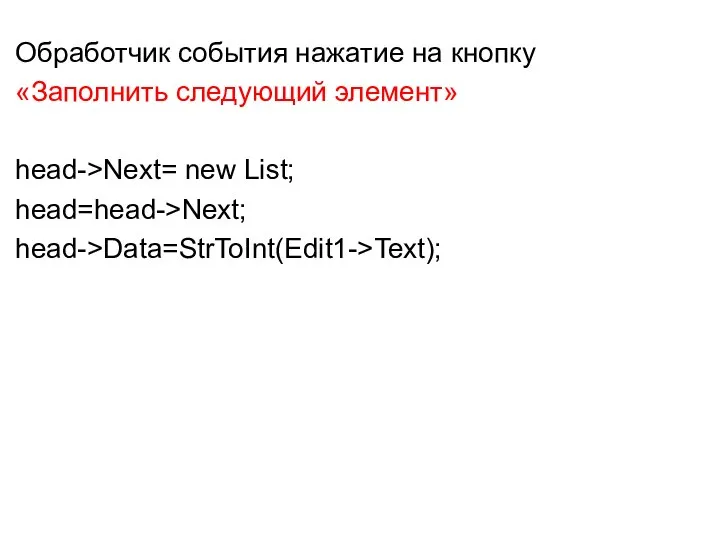Обработчик события нажатие на кнопку «Заполнить следующий элемент» head->Next= new List; head=head->Next; head->Data=StrToInt(Edit1->Text);