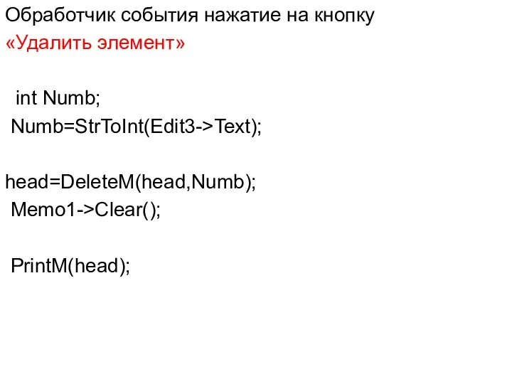 Обработчик события нажатие на кнопку «Удалить элемент» int Numb; Numb=StrToInt(Edit3->Text); head=DeleteM(head,Numb); Memo1->Clear(); PrintM(head);