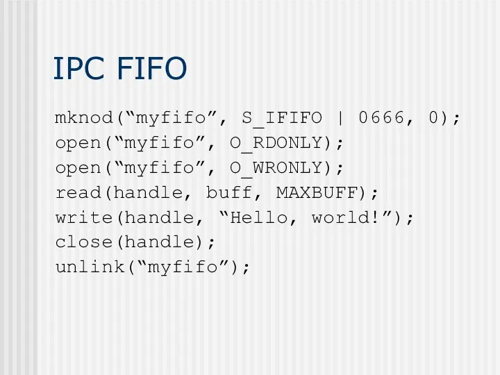 IPC FIFO mknod(“myfifo”, S_IFIFO | 0666, 0); open(“myfifo”, O_RDONLY); open(“myfifo”, O_WRONLY);