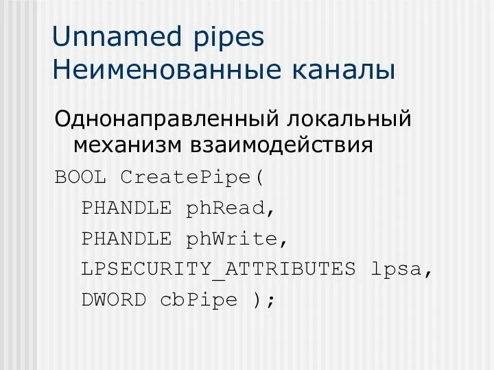 Unnamed pipes Неименованные каналы Однонаправленный локальный механизм взаимодействия BOOL CreatePipe( PHANDLE