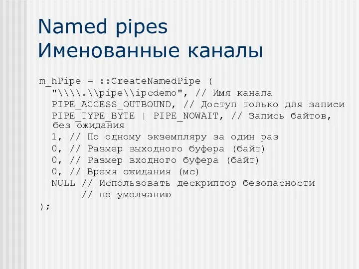 Named pipes Именованные каналы m_hPipe = ::CreateNamedPipe ( "\\\\.\\pipe\\ipcdemo", // Имя