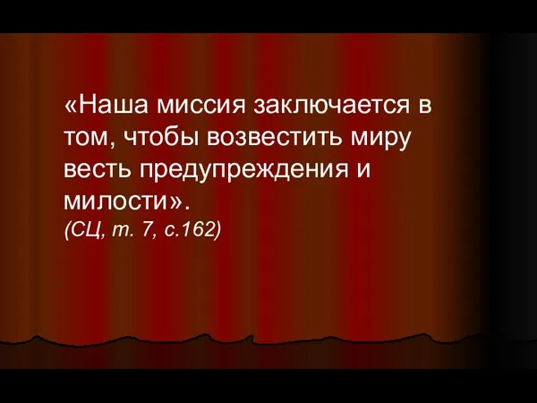 «Наша миссия заключается в том, чтобы возвестить миру весть предупреждения и милости». (СЦ, т. 7, c.162)