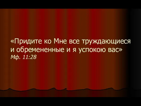 «Придите ко Мне все труждающиеся и обремененные и я успокою вас» Мф. 11:28