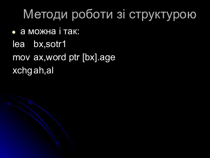 Методи роботи зі структурою а можна і так: lea bx,sotr1 mov ax,word ptr [bx].age xchg ah,al