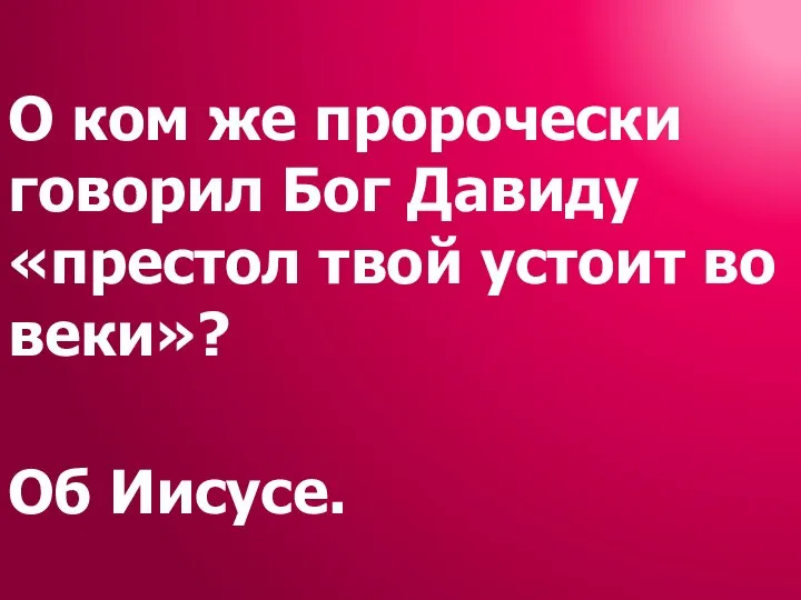 О ком же пророчески говорил Бог Давиду «престол твой устоит во веки»? Об Иисусе.