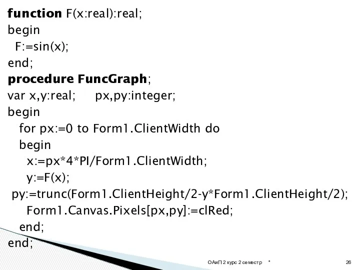 function F(x:real):real; begin F:=sin(x); end; procedure FuncGraph; var x,y:real; px,py:integer; begin