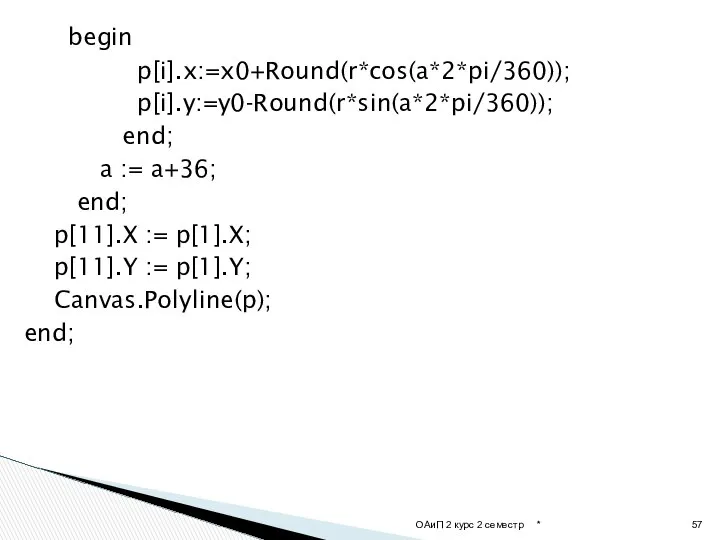 begin p[i].x:=x0+Round(r*cos(a*2*pi/360)); p[i].y:=y0-Round(r*sin(a*2*pi/360)); end; a := a+36; end; p[11].X := p[1].X;