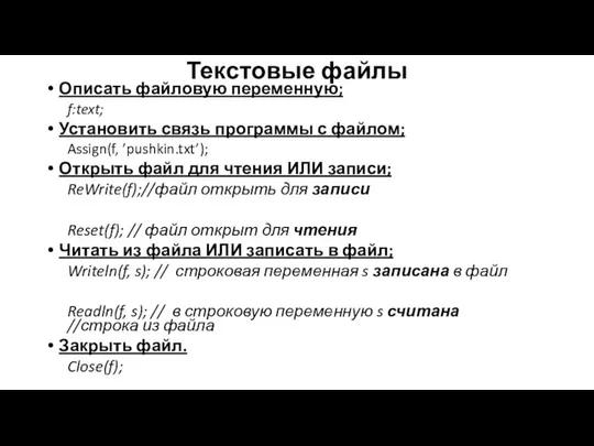 Текстовые файлы Описать файловую переменную; f:text; Установить связь программы с файлом;