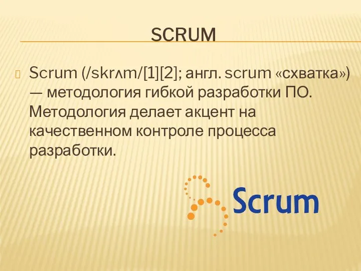 SCRUM Scrum (/skrʌm/[1][2]; англ. scrum «схватка») — методология гибкой разработки ПО.