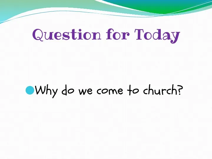 Question for Today Why do we come to church?