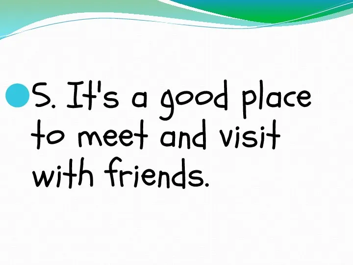5. It's a good place to meet and visit with friends.