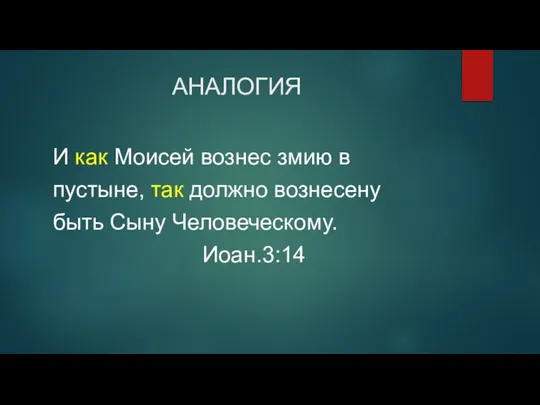 АНАЛОГИЯ И как Моисей вознес змию в пустыне, так должно вознесену быть Сыну Человеческому. Иоан.3:14