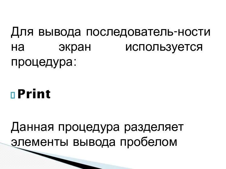 Для вывода последователь-ности на экран используется процедура: Print Данная процедура разделяет элементы вывода пробелом