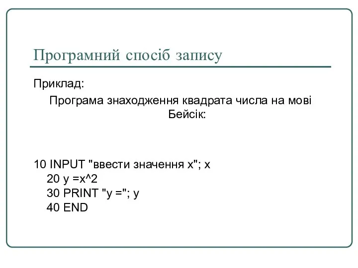 Програмний спосіб запису Приклад: Програма знаходження квадрата числа на мові Бейсік: