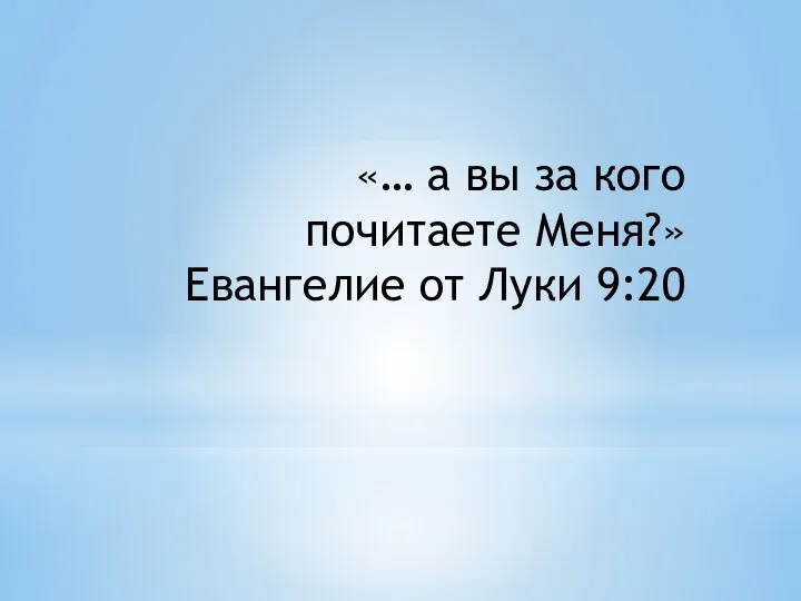 «… а вы за кого почитаете Меня?» Евангелие от Луки 9:20