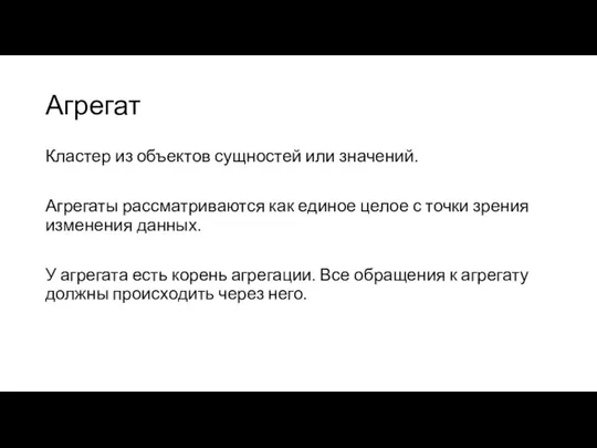 Агрегат Кластер из объектов сущностей или значений. Агрегаты рассматриваются как единое