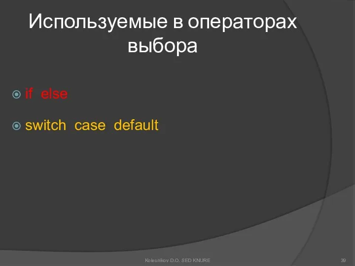 Используемые в операторах выбора if else switch case default Kolesnikov D.O. SED KNURE
