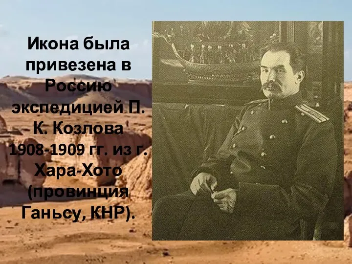 Икона была привезена в Россию экспедицией П.К. Козлова 1908-1909 гг. из г. Хара-Хото (провинция Ганьсу, КНР).