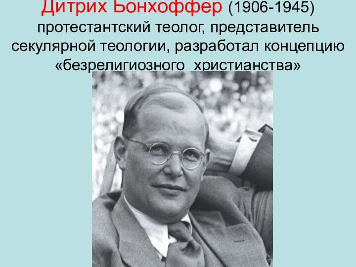 Дитрих Бонхоффер (1906-1945) протестантский теолог, представитель секулярной теологии, разработал концепцию «безрелигиозного христианства»