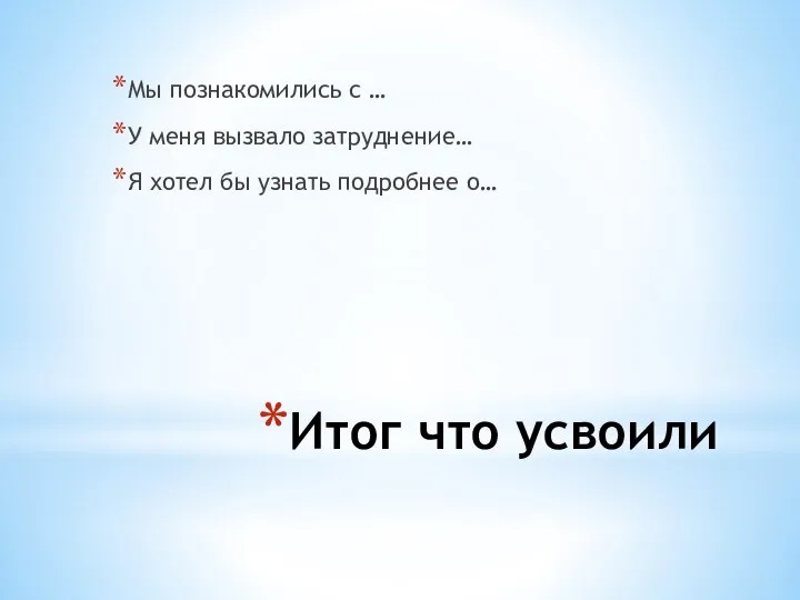 Итог что усвоили Мы познакомились с … У меня вызвало затруднение…