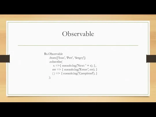 Observable Rx.Observable .from([‘Ivan’, ‘Petr’, ‘Sergey’]) .subscribe( x =>{ console.log('Next: ' +