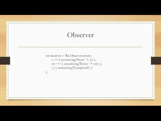 Observer var observer = Rx.Observer.create( x =>{ console.log('Next: ' + x);