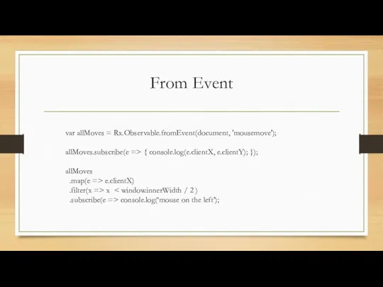 From Event var allMoves = Rx.Observable.fromEvent(document, 'mousemove'); allMoves.subscribe(e => { console.log(e.clientX,