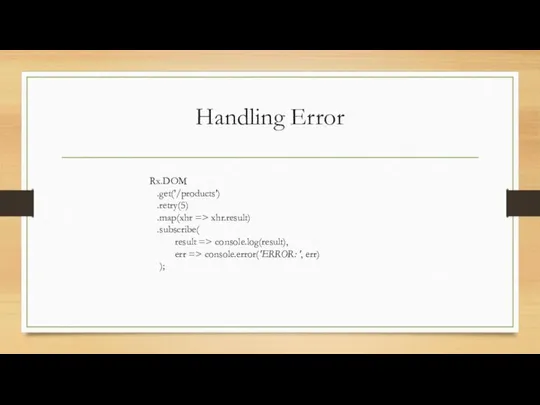 Handling Error Rx.DOM .get('/products') .retry(5) .map(xhr => xhr.result) .subscribe( result =>