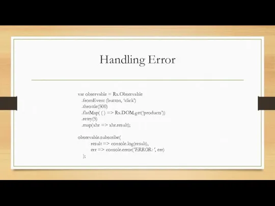 Handling Error var observable = Rx.Observable .fromEvent (button, ‘click’) .throttle(500) .flatMap(