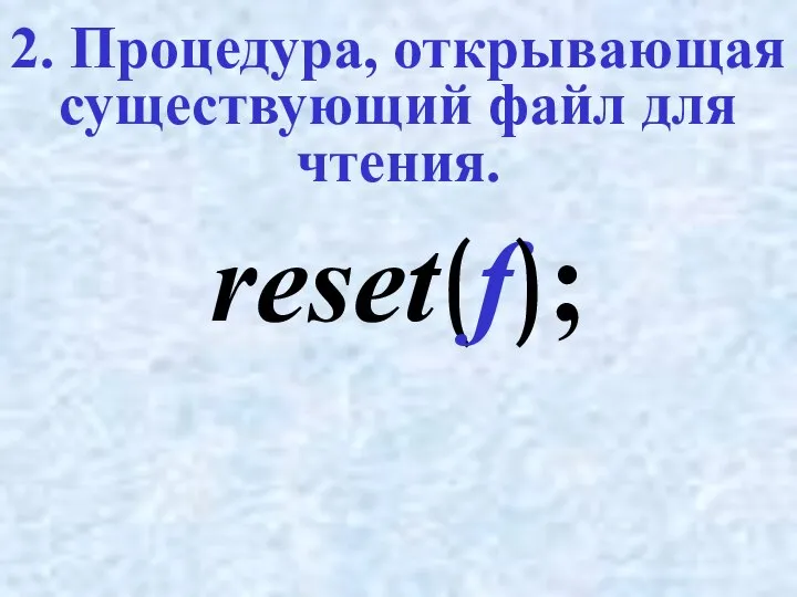 2. Процедура, открывающая существующий файл для чтения. reset(f);