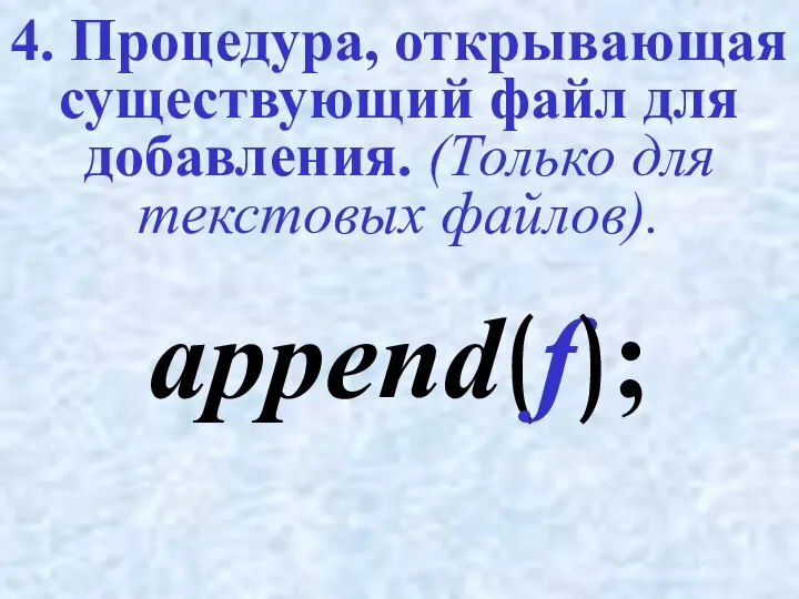 4. Процедура, открывающая существующий файл для добавления. (Только для текстовых файлов). append(f);