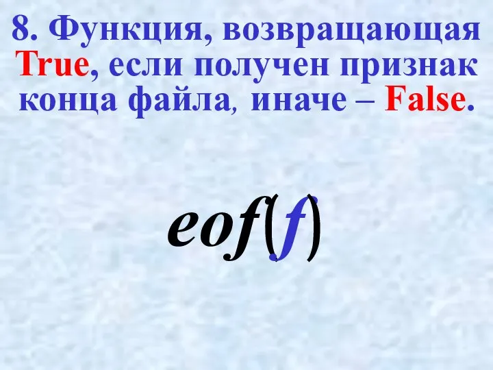 8. Функция, возвращающая True, если получен признак конца файла, иначе – False. eof(f)