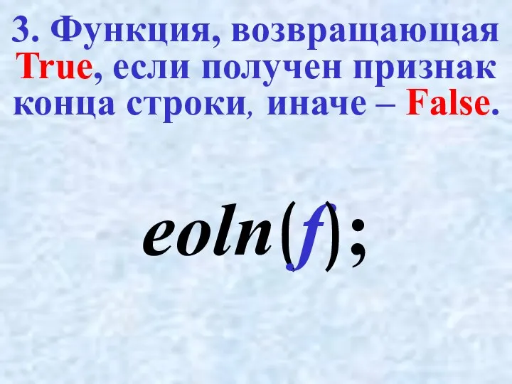 3. Функция, возвращающая True, если получен признак конца строки, иначе – False. eoln(f);