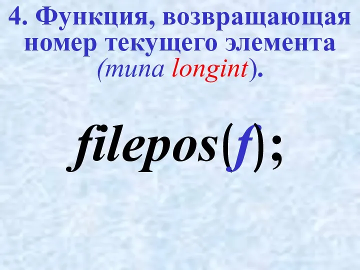 4. Функция, возвращающая номер текущего элемента (типа longint). filepos(f);