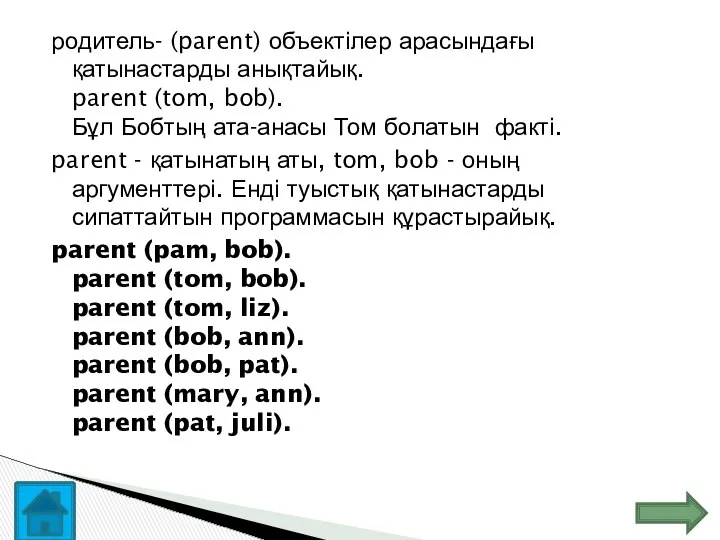 родитель- (parent) объектілер арасындағы қатынастарды анықтайық. parent (tom, bob). Бұл Бобтың