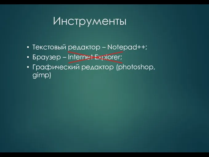 Инструменты Текстовый редактор – Notepad++; Браузер – Internet Explorer; Графический редактор (photoshop, gimp)