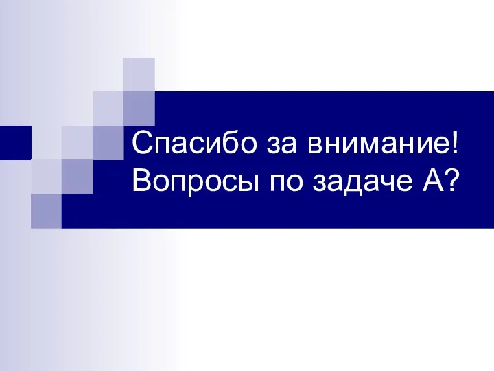 Спасибо за внимание! Вопросы по задаче A?