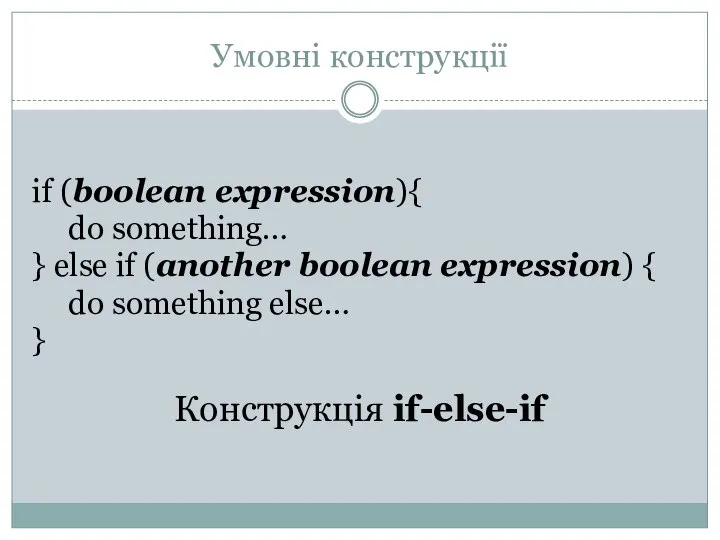 Умовні конструкції if (boolean expression){ do something… } else if (another