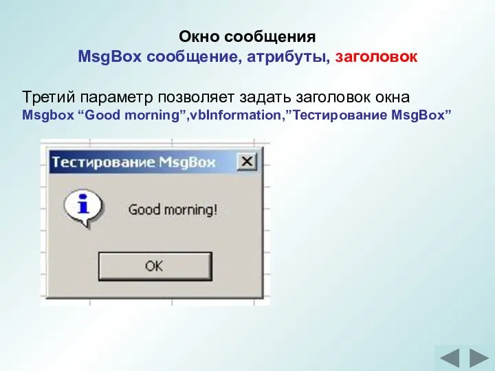 Окно сообщения MsgBox сообщение, атрибуты, заголовок Третий параметр позволяет задать заголовок окна Msgbox “Good morning”,vbInformation,”Тестирование MsgBox”