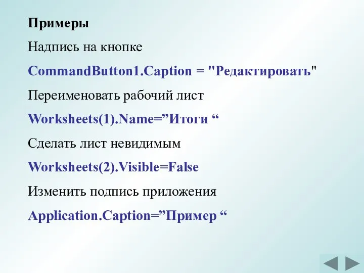 Примеры Надпись на кнопке CommandButton1.Сaption = "Редактировать" Переименовать рабочий лист Worksheets(1).Name=”Итоги